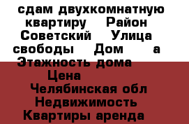 сдам двухкомнатную квартиру  › Район ­ Советский  › Улица ­ свободы  › Дом ­ 102а › Этажность дома ­ 10 › Цена ­ 13 000 - Челябинская обл. Недвижимость » Квартиры аренда   